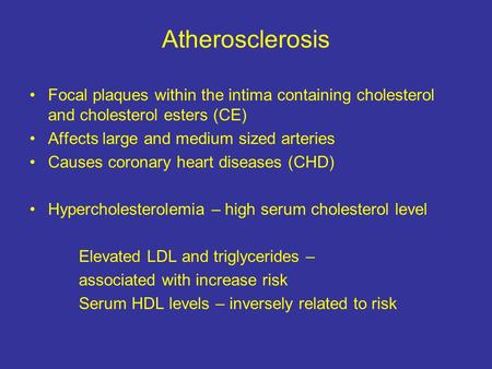 Atherosclerosis Focal plaques within the intima containing cholesterol and cholesterol esters (CE) Affects large and medium sized arteries Causes coronary.