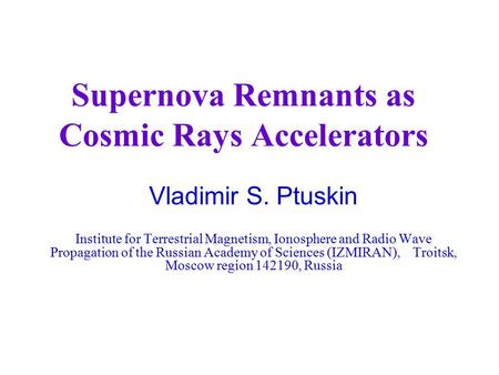Supernova Remnants as Cosmic Rays Accelerators Vladimir S. Ptuskin Institute for Terrestrial Magnetism, Ionosphere and Radio Wave Propagation of the Russian.