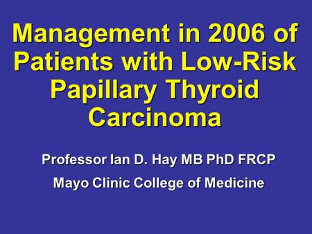 Management in 2006 of Patients with Low-Risk Papillary Thyroid Carcinoma Management in 2006 of Patients with Low-Risk Papillary Thyroid Carcinoma Professor.