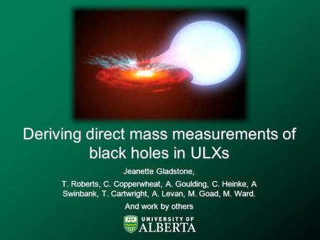 Deriving direct mass measurements of black holes in ULXs Jeanette Gladstone, T. Roberts, C. Copperwheat, A. Goulding, C. Heinke, A Swinbank, T. Cartwright,