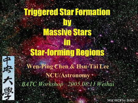 Triggered Star Formation by Massive Stars in Star-forming Regions Wen-Ping Chen & Hsu-Tai Lee NCU/Astronomy BATC Workshop 2005.08.11 Weihai NGC6823 by.