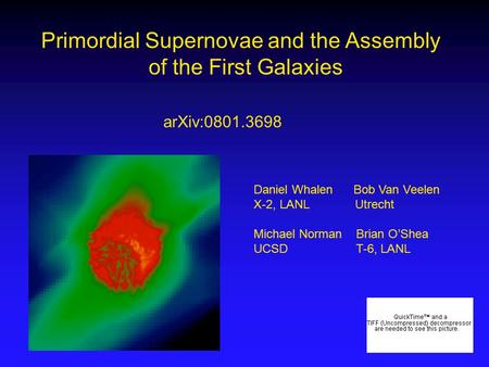 Primordial Supernovae and the Assembly of the First Galaxies Daniel Whalen Bob Van Veelen X-2, LANL Utrecht Michael Norman Brian O’Shea UCSD T-6, LANL.