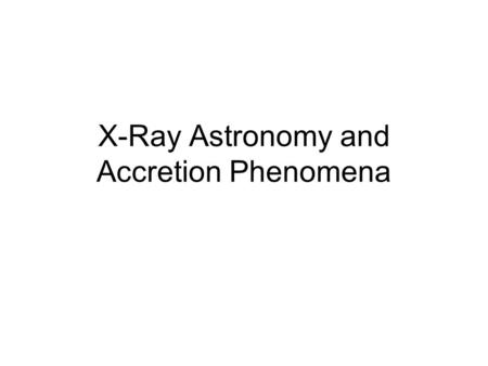 X-Ray Astronomy and Accretion Phenomena. X-rays Can’t Penetrate the Atmosphere, so… X-ray detectors should be placed above the atmosphere Chandra, XMM-Newton,