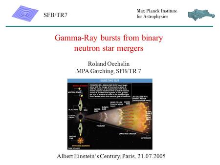 Gamma-Ray bursts from binary neutron star mergers Roland Oechslin MPA Garching, SFB/TR 7 SFB/TR7 Albert Einstein‘s Century, Paris, 21.07.2005.