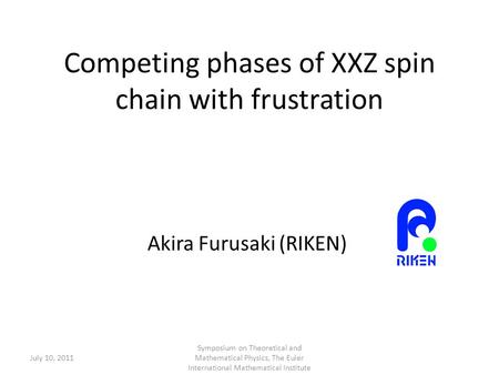 Competing phases of XXZ spin chain with frustration Akira Furusaki (RIKEN) July 10, 2011 Symposium on Theoretical and Mathematical Physics, The Euler International.