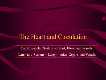 The Heart and Circulation Cardiovascular System = Heart, Blood and Vessels Lymphatic System = Lymph nodes, Organs and Vessels.
