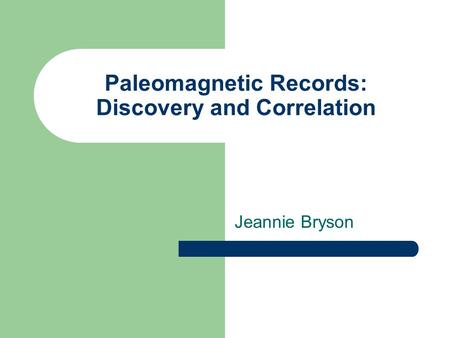 Paleomagnetic Records: Discovery and Correlation Jeannie Bryson.