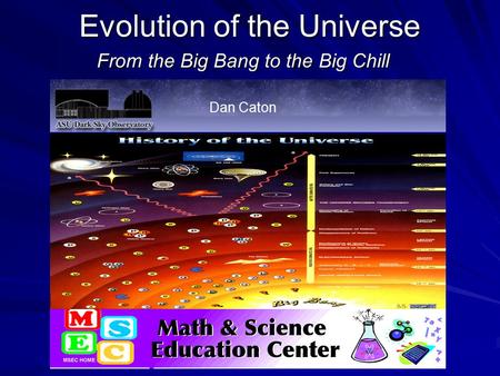 Evolution of the Universe From the Big Bang to the Big Chill Dan Caton.