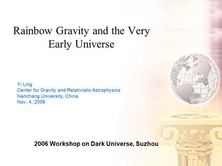 Rainbow Gravity and the Very Early Universe Yi Ling Center for Gravity and Relativistic Astrophysics Nanchang University, China Nov. 4, 2006 2006 Workshop.