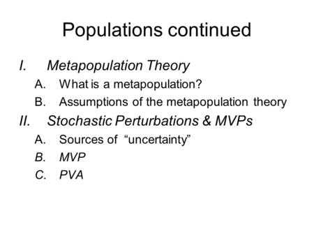 Populations continued I.Metapopulation Theory A.What is a metapopulation? B.Assumptions of the metapopulation theory II.Stochastic Perturbations & MVPs.