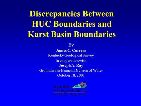 Discrepancies Between HUC Boundaries and Karst Basin Boundaries By James C. Currens Kentucky Geological Survey in cooperation with Joseph A. Ray Groundwater.