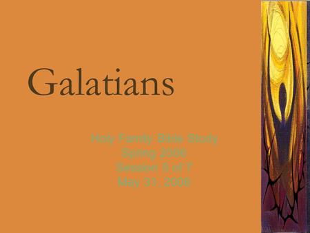 Galatians Holy Family Bible Study Spring 2006 Session 5 of 7 May 31, 2006.
