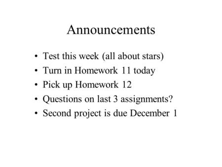Announcements Test this week (all about stars) Turn in Homework 11 today Pick up Homework 12 Questions on last 3 assignments? Second project is due December.