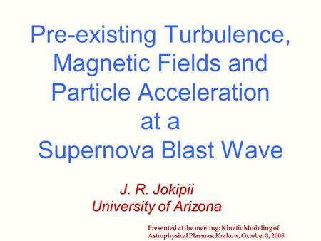 Pre-existing Turbulence, Magnetic Fields and Particle Acceleration at a Supernova Blast Wave J. R. Jokipii University of Arizona Presented at the meeting: