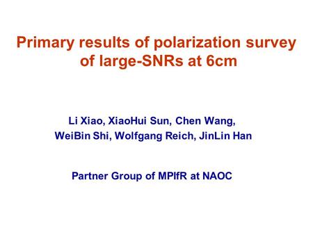 Primary results of polarization survey of large-SNRs at 6cm Li Xiao, XiaoHui Sun, Chen Wang, WeiBin Shi, Wolfgang Reich, JinLin Han Partner Group of MPIfR.