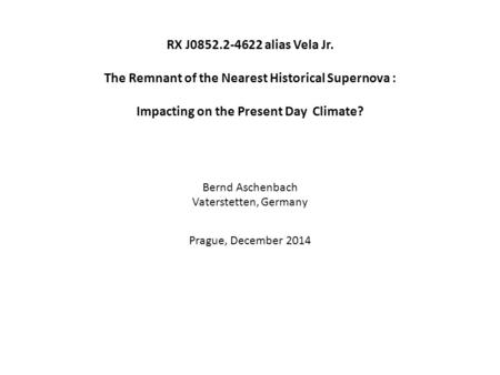 RX J0852.2-4622 alias Vela Jr. The Remnant of the Nearest Historical Supernova : Impacting on the Present Day Climate? Bernd Aschenbach Vaterstetten, Germany.