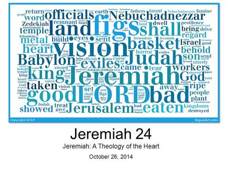 Jeremiah 24 Jeremiah: A Theology of the Heart October 26, 2014.
