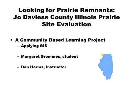 Looking for Prairie Remnants: Jo Daviess County Illinois Prairie Site Evaluation A Community Based Learning Project –Applying GIS –Margaret Grommes, student.