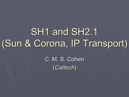 SH1 and SH2.1 (Sun & Corona, IP Transport) C. M. S. Cohen (Caltech)