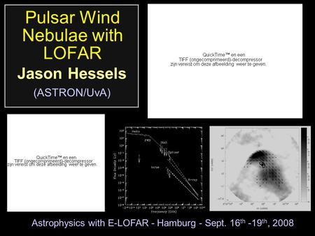 Pulsar Wind Nebulae with LOFAR Jason Hessels (ASTRON/UvA) Astrophysics with E-LOFAR - Hamburg - Sept. 16 th -19 th, 2008.