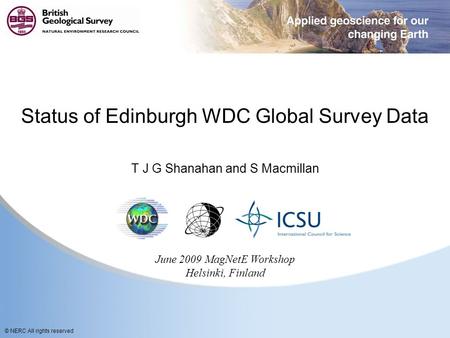 © NERC All rights reserved Status of Edinburgh WDC Global Survey Data T J G Shanahan and S Macmillan June 2009 MagNetE Workshop Helsinki, Finland.