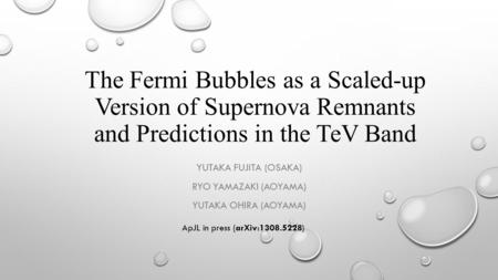 The Fermi Bubbles as a Scaled-up Version of Supernova Remnants and Predictions in the TeV Band YUTAKA FUJITA (OSAKA) RYO YAMAZAKI (AOYAMA) YUTAKA OHIRA.