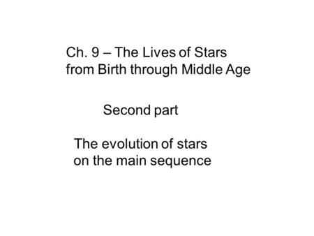 Ch. 9 – The Lives of Stars from Birth through Middle Age Second part The evolution of stars on the main sequence.
