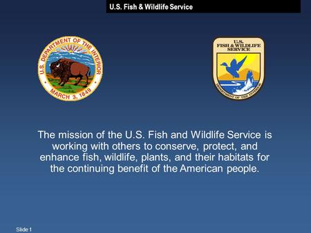 U.S. Fish & Wildlife Service Slide 1 The mission of the U.S. Fish and Wildlife Service is working with others to conserve, protect, and enhance fish, wildlife,