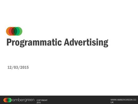 WWW.AMBERGREEN.CO. UK COPYRIGHT 2015 Programmatic Advertising 12/03/2015.