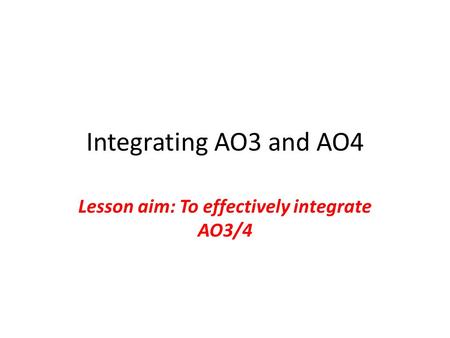 Integrating AO3 and AO4 Lesson aim: To effectively integrate AO3/4.