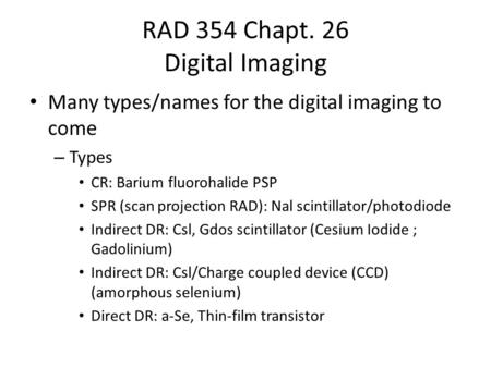 RAD 354 Chapt. 26 Digital Imaging Many types/names for the digital imaging to come – Types CR: Barium fluorohalide PSP SPR (scan projection RAD): Nal scintillator/photodiode.