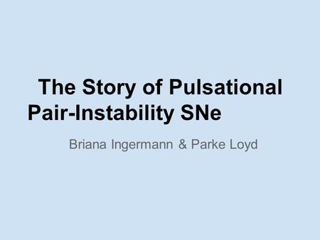 The Story of Pulsational Pair-Instability SNe Briana Ingermann & Parke Loyd.