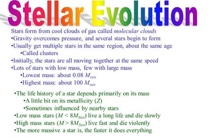 Stellar Evolution Stars form from cool clouds of gas called molecular clouds Gravity overcomes pressure, and several stars begin to form Usually get multiple.