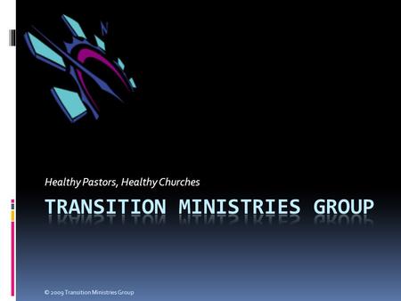 Healthy Pastors, Healthy Churches © 2009 Transition Ministries Group.