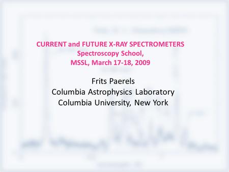 CURRENT and FUTURE X-RAY SPECTROMETERS Spectroscopy School, MSSL, March 17-18, 2009 Frits Paerels Columbia Astrophysics Laboratory Columbia University,