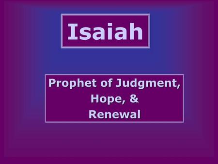 Isaiah Prophet of Judgment, Hope, & Renewal. Who Was Isaiah? From the Priestly/Royal Family? –Jewish tradition makes Isaiah a relative of Uzziah.