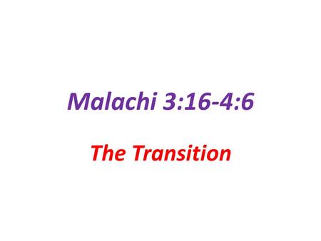 Malachi 3:16-4:6 The Transition.