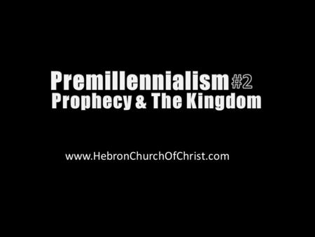 Www.HebronChurchOfChrist.com. Premillennialism teaches prophecies concerning Christ are to be interpreted literally & physically.