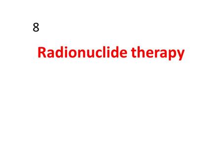 8 Radionuclide therapy. The therapeutic use of radiopharmaceuticals is based on the concept of selective localization of radiopharmaceuticals coupled.