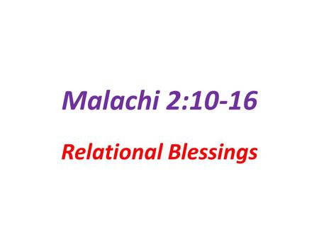 Malachi 2:10-16 Relational Blessings. God’s Reprimands Are…. In the Scriptures for a Purpose They are NOT… designed to limit or constrain designed to.