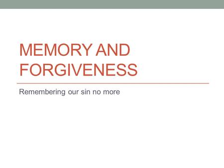 MEMORY AND FORGIVENESS Remembering our sin no more.