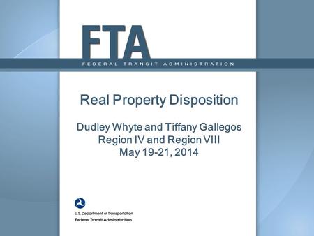 Real Property Disposition Dudley Whyte and Tiffany Gallegos Region IV and Region VIII May 19-21, 2014.