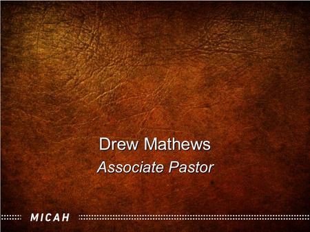 Drew Mathews Associate Pastor. “Real Religion” The Book of Micah.