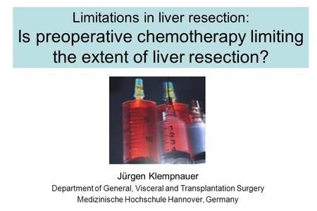 Limitations in liver resection: Is preoperative chemotherapy limiting the extent of liver resection? Jürgen Klempnauer Department of General, Visceral.
