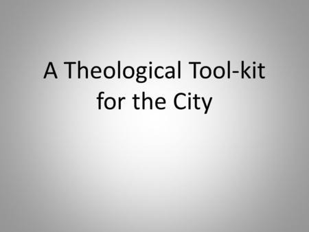 A Theological Tool-kit for the City. Bits of the kit Marking time: kairos meets chronos Gospel themes Mission modes (Re)sources for an urban theology.