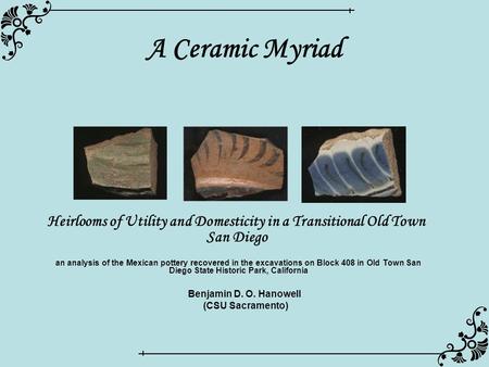 A Ceramic Myriad Heirlooms of Utility and Domesticity in a Transitional Old Town San Diego Benjamin D. O. Hanowell (CSU Sacramento) an analysis of the.