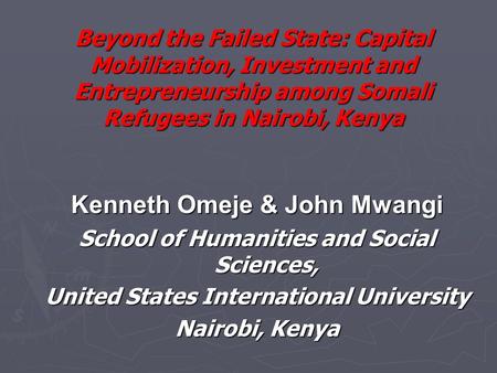 Beyond the Failed State: Capital Mobilization, Investment and Entrepreneurship among Somali Refugees in Nairobi, Kenya Kenneth Omeje & John Mwangi School.
