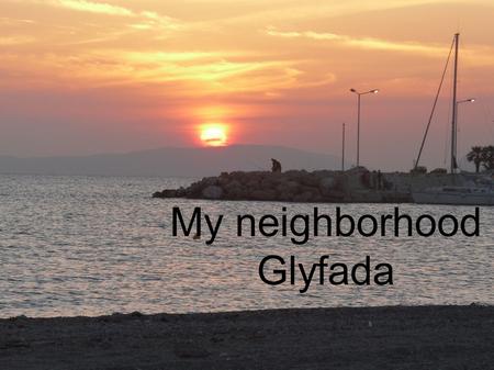 My neighborhood Glyfada. Glyfada is a suburb in the southern part of Athens; it’s highly populated and is an affluent area. It stretches out from the.