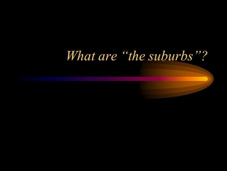 What are “the suburbs”?. Definition Movement of upper and middle-class people from core areas to surrounding outskirts. The process began in the mid-nineteenth.