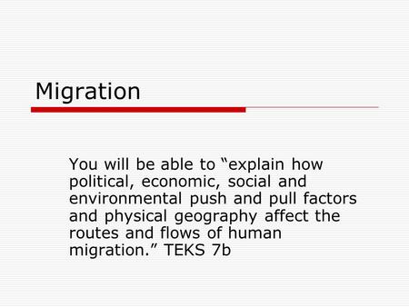 Migration You will be able to “explain how political, economic, social and environmental push and pull factors and physical geography affect the routes.
